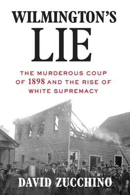 Wilmingtonova lož (víťaz Pulitzerovej ceny za rok 2021): Vražedný prevrat v roku 1898 a vzostup nadvlády bielych - Wilmington's Lie (Winner of the 2021 Pulitzer Prize): The Murderous Coup of 1898 and the Rise of White Supremacy