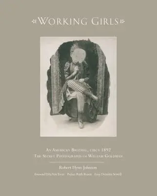Pracujúce dievčatá: Americký bordel okolo roku 1892 / Súkromné fotografie Williama Goldmana - Working Girls: An American Brothel, Circa 1892 / The Private Photographs of William Goldman