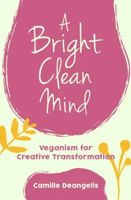 Jasná a čistá myseľ: Vegánstvo pre tvorivú premenu (Kniha o vegánstve) - A Bright Clean Mind: Veganism for Creative Transformation (Book on Veganism)