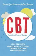Kognitívno-behaviorálna terapia (Cbt): Cbt: váš súbor nástrojov na úpravu nálady, prekonanie prekážok a zlepšenie života - Cognitive Behavioural Therapy (Cbt): Your Toolkit to Modify Mood, Overcome Obstructions and Improve Your Life