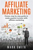 Affiliate Marketing: Osvedčený sprievodca krok za krokom na dosiahnutie pasívneho príjmu pomocou affiliate marketingu - Affiliate Marketing: Proven Step By Step Guide To Make Passive Income With Affiliate Marketing