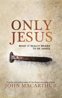 Iba Ježiš: Čo skutočne znamená byť spasený - Only Jesus: What It Really Means to Be Saved