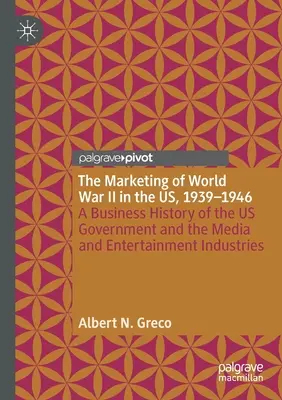 Marketing druhej svetovej vojny v USA v rokoch 1939 - 1946: Obchodné dejiny vlády USA a mediálneho a zábavného priemyslu - The Marketing of World War II in the Us, 1939-1946: A Business History of the Us Government and the Media and Entertainment Industries