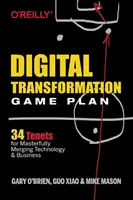 Herný plán digitálnej transformácie: 34 zásad pre majstrovské spojenie technológií a podnikania - Digital Transformation Game Plan: 34 Tenets for Masterfully Merging Technology and Business