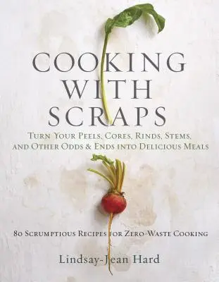 Varenie so zvyškami: Premena šupiek, jadierok, kôry a stoniek na chutné jedlá - Cooking with Scraps: Turn Your Peels, Cores, Rinds, and Stems Into Delicious Meals