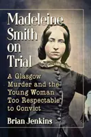Madeleine Smithová na súde: Vražda v Glasgowe a mladá žena, ktorá bola príliš vážená na to, aby ju odsúdili - Madeleine Smith on Trial: A Glasgow Murder and the Young Woman Too Respectable to Convict