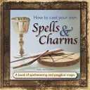 Ako na vlastné kúzla a amulety: Kniha o zaklínadlách a praktickej mágii - How to Cast Your Own Spells & Charms: A Book of Spellweaving and Practical Magic