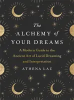 Alchýmia vašich snov - Moderný sprievodca starovekým umením lucidného snívania a výkladu - Alchemy of Your Dreams - A Modern Guide to the Ancient Art of Lucid Dreaming and Interpretation
