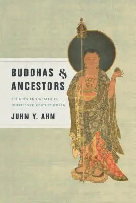 Budhovia a predkovia: Náboženstvo a bohatstvo v Kórei štrnásteho storočia - Buddhas & Ancestors: Religion and Wealth in Fourteenth-Century Korea