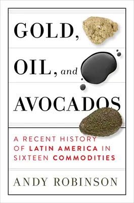 Zlato, olej a avokádo: Nedávne dejiny Latinskej Ameriky v šestnástich komoditách - Gold, Oil and Avocados: A Recent History of Latin America in Sixteen Commodities