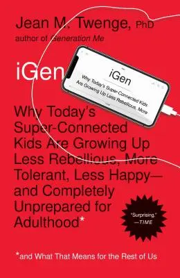 iGen: Prečo dnešné super-spojené deti vyrastajú menej rebelantské, tolerantnejšie, menej šťastné - a úplne nepripravené - iGen: Why Today's Super-Connected Kids Are Growing Up Less Rebellious, More Tolerant, Less Happy--And Completely Unprepared