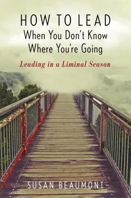 Ako viesť, keď neviete, kam idete: Vedenie v hraničnom období - How to Lead When You Don't Know Where You're Going: Leading in a Liminal Season