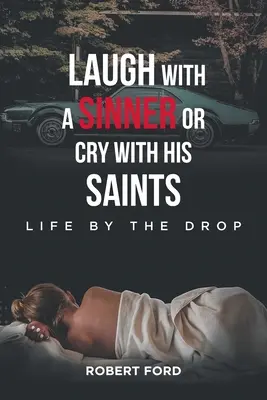 Smiať sa s hriešnikom alebo plakať s jeho svätými: Život po kvapkách - Laugh with a Sinner or Cry with His Saints: Life by the Drop