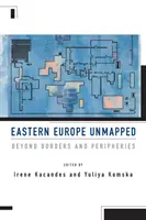 Východná Európa nezmapovaná: Za hranicami a perifériami - Eastern Europe Unmapped: Beyond Borders and Peripheries