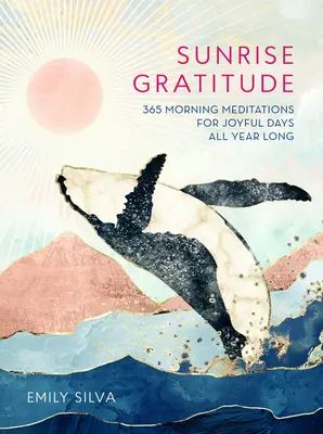 Vďačnosť za východ slnka: 365 ranných meditácií pre radostné dni počas celého roka - Sunrise Gratitude: 365 Morning Meditations for Joyful Days All Year Long