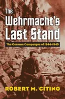 Posledný postoj Wehrmachtu: Nemecké kampane v rokoch 1944 - 1945 - The Wehrmacht's Last Stand: The German Campaigns of 1944-1945