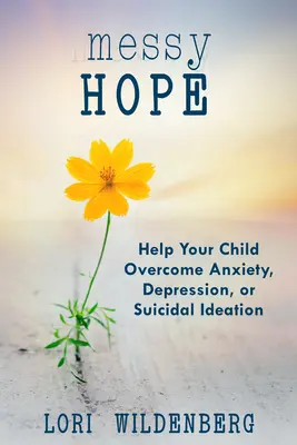 Chaotická nádej: Pomôžte svojmu dieťaťu prekonať úzkosť, depresiu alebo samovražedné myšlienky - Messy Hope: Help Your Child Overcome Anxiety, Depression, or Suicidal Ideation