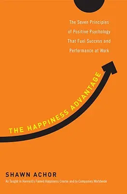 Výhoda šťastia: Sedem princípov pozitívnej psychológie, ktoré podporujú úspech a výkonnosť v práci - The Happiness Advantage: The Seven Principles of Positive Psychology That Fuel Success and Performance at Work