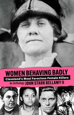 Zlé správanie žien: Najkrutejšie vrahyne Clevelandu: An Anthology: The Clevelandské historické príbehy: najznámejší hrdinovia - Women Behaving Badly: Cleveland's Most Ferocious Female Killers: An Anthology