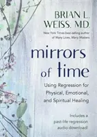 Zrkadlá času - Využitie regresie na fyzické, emocionálne a duchovné uzdravenie - Mirrors of Time - Using Regression for Physical, Emotional and Spiritual Healing