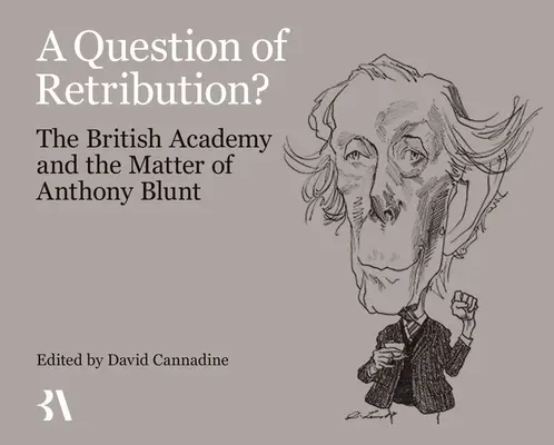 Otázka odplaty? Britská akadémia a prípad Anthonyho Blunta - A Question of Retribution?: The British Academy and the Matter of Anthony Blunt