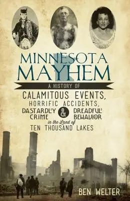 Minnesota Mayhem: Vydanie: História katastrofálnych udalostí, hrozných nehôd, podlých zločinov a strašného správania v krajine desiatich tisícov jazier - Minnesota Mayhem: A History of Calamitous Events, Horrific Accidents, Dastardly Crime & Dreadful Behavior in the Land of Ten Thousand La