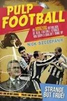 Pulp Football: Pulp Pulp: antológia skutočných futbalových príbehov, ktoré si jednoducho nemôžete vymyslieť - Pulp Football: An Amazing Anthology of True Football Stories You Simply Couldn't Make Up