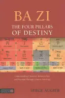 Ba Zi - Štyri piliere osudu: Pochopenie charakteru, vzťahov a potenciálu prostredníctvom čínskej astrológie - Ba Zi - The Four Pillars of Destiny: Understanding Character, Relationships and Potential Through Chinese Astrology