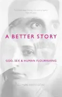 Lepší príbeh: Boh, sex a ľudský rozkvet - A Better Story: God, Sex And Human Flourishing