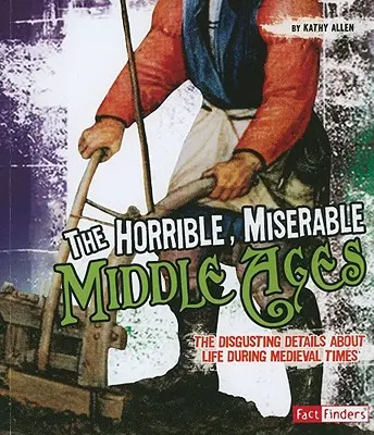 Príšerný, mizerný stredovek: Stredovek: nechutné detaily o živote v stredoveku - The Horrible, Miserable Middle Ages: The Disgusting Details about Life During Medieval Times