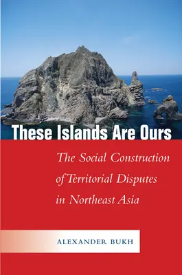 Tieto ostrovy sú naše: Sociálna konštrukcia územných sporov v severovýchodnej Ázii - These Islands Are Ours: The Social Construction of Territorial Disputes in Northeast Asia