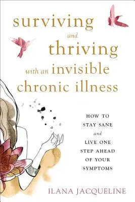 Prežiť a prosperovať s neviditeľnou chronickou chorobou: Ako si zachovať zdravý rozum a žiť krok pred svojimi príznakmi - Surviving and Thriving with an Invisible Chronic Illness: How to Stay Sane and Live One Step Ahead of Your Symptoms