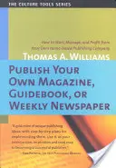 Vydajte si vlastný časopis, sprievodcu alebo týždenník: Ako založiť a riadiť domácu vydavateľskú spoločnosť a profitovať z nej - Publish Your Own Magazine, Guide Book, or Weekly Newspaper: How to Start Manage, and Profit from a Homebased Publishing Company