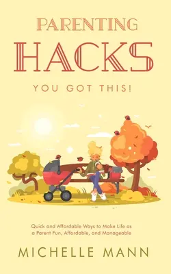 Rodičovské hacky: Rýchle a cenovo dostupné spôsoby, ako urobiť rodičovský život zábavným, dostupným a zvládnuteľným - Parenting Hacks: Quick and Affordable Ways to Make Life as a Parent Fun, Affordable, and Manageable