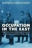 Okupácia na východe: Východ: každodenný život nemeckých okupantov vo Varšave a Minsku v rokoch 1939-1944 - Occupation in the East: The Daily Lives of German Occupiers in Warsaw and Minsk, 1939-1944