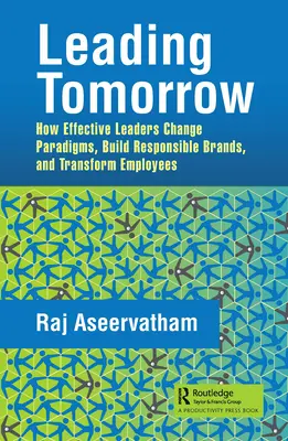Vedenie zajtrajška: Ako efektívni lídri menia paradigmy, budujú zodpovedné značky a transformujú zamestnancov - Leading Tomorrow: How Effective Leaders Change Paradigms, Build Responsible Brands, and Transform Employees