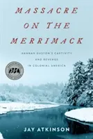 Masaker na Merrimacku: zajatie a pomsta Hannah Dustonovej v koloniálnej Amerike - Massacre on the Merrimack: Hannah Duston's Captivity and Revenge in Colonial America