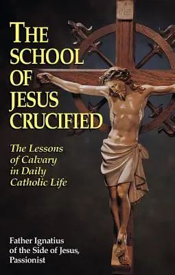 Škola ukrižovaného Ježiša: Škola Ježiša Krista: Lekcie Kalvárie v každodennom katolíckom živote - The School of Jesus Crucified: The Lessons of Calvary in Daily Catholic Life