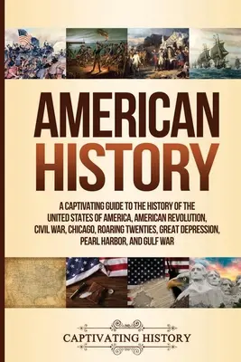 Americké dejiny: Pútavý sprievodca dejinami Spojených štátov amerických: Americká revolúcia, Občianska vojna, Chicago, Roaring T - American History: A Captivating Guide to the History of the United States of America, American Revolution, Civil War, Chicago, Roaring T