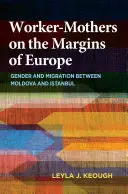 Pracujúce matky na okraji Európy: Rod a migrácia medzi Moldavskom a Istanbulom - Worker-Mothers on the Margins of Europe: Gender and Migration Between Moldova and Istanbul