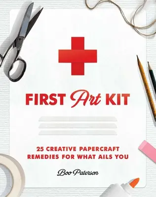 Prvá výtvarná súprava: 25 kreatívnych papierových liekov na to, čo vás trápi - First Art Kit: 25 Creative Papercraft Remedies for What Ails You