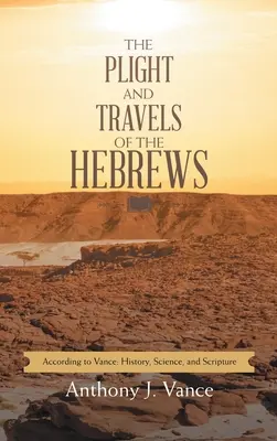 Osudy a cesty Hebrejcov: Podľa Vancea: Vance: História, veda a Písmo sväté - The Plight and Travels of the Hebrews: According to Vance: History, Science, and Scripture