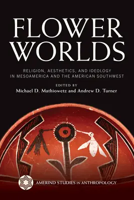 Kvetinové svety: náboženstvo, estetika a ideológia v Mezoamerike a na americkom juhozápade - Flower Worlds: Religion, Aesthetics, and Ideology in Mesoamerica and the American Southwest