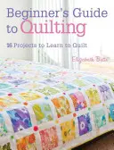 Príručka pre začiatočníkov v quiltovaní: 16 projektov, na ktorých sa naučíte prešívať - Beginner's Guide to Quilting: 16 Projects to Learn to Quilt