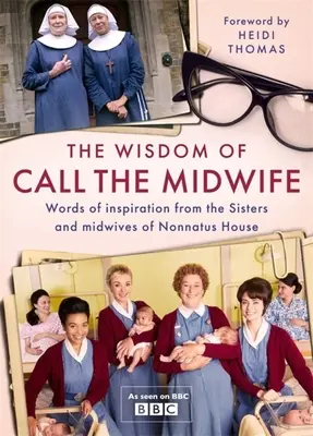 Múdrosť volajte pôrodnú asistentku: Slová o láske, strate, priateľstve, rodine a ďalších veciach od sestier a pôrodných asistentiek z domu Nonnatus - The Wisdom of Call the Midwife: Words of Love, Loss, Friendship, Family and More, from the Sisters and Midwives of Nonnatus House
