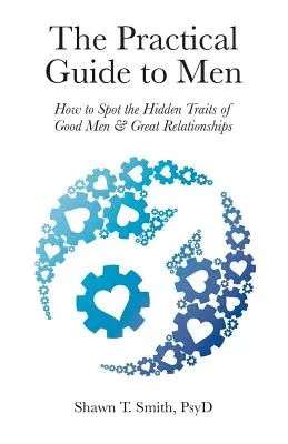 Praktický sprievodca mužmi: Ako rozpoznať skryté vlastnosti dobrých mužov a skvelých vzťahov - The Practical Guide to Men: How to Spot the Hidden Traits of Good Men and Great Relationships