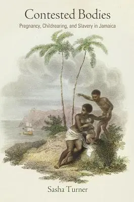 Sporné telá: Hrdinka: tehotenstvo, výchova detí a otroctvo na Jamajke - Contested Bodies: Pregnancy, Childrearing, and Slavery in Jamaica