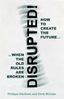 Narušené! - Ako vytvoriť budúcnosť, keď sú staré pravidlá porušené - Disrupted! - How to Create the Future When the Old Rules are Broken