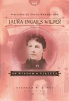 Spisy Laury Ingalls Wilderovej mladým ženám - prvý diel: O múdrosti a cnostiach - Writings to Young Women from Laura Ingalls Wilder - Volume One: On Wisdom and Virtues