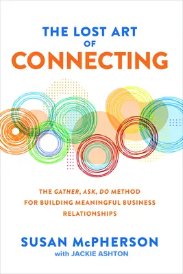 Stratené umenie spájať: Metóda zhromažďovania, pýtania sa a robenia pre budovanie zmysluplných obchodných vzťahov - The Lost Art of Connecting: The Gather, Ask, Do Method for Building Meaningful Business Relationships